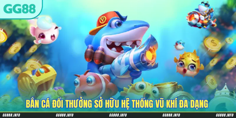 Bắn cá đổi thưởng sở hữu hệ thống vũ khí đa dạng & sự kiện hấp dẫn