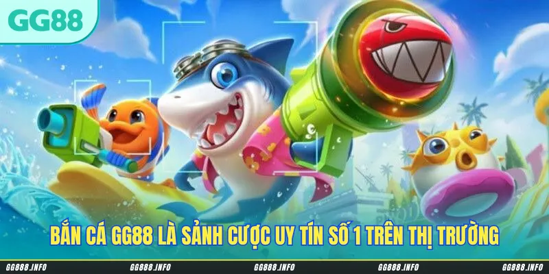 Bắn cá GG88 là sảnh cược chất lượng & uy tín số 1 trên thị trường