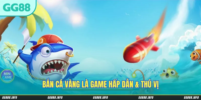 Bắn cá vàng là game hấp dẫn & thú vị
